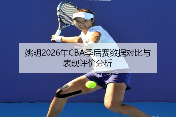姚明2026年CBA季后赛数据对比与表现评价分析